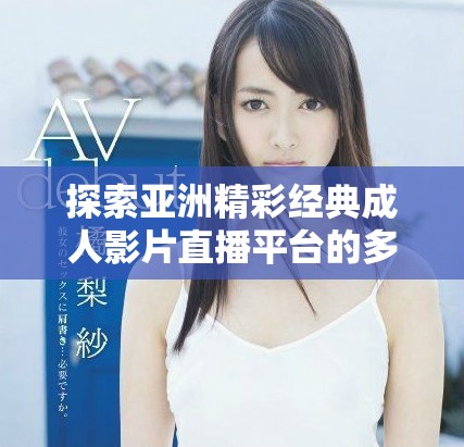 探索亚洲精彩经典成人影片直播平台的多样选择