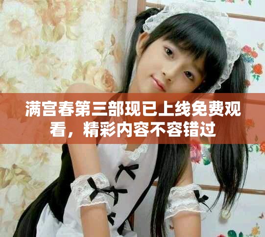 满宫春第三部现已上线免费观看，精彩内容不容错过