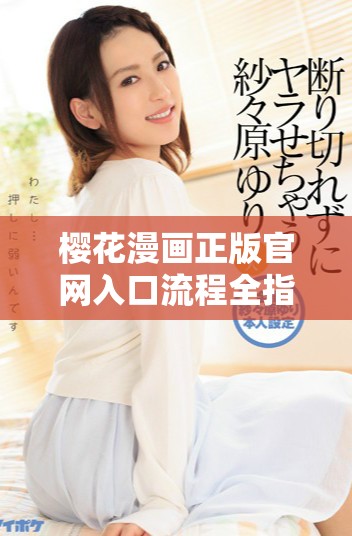 樱花漫画正版官网入口流程全指南及使用技巧分享