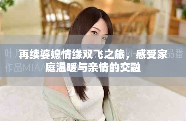 再续婆媳情缘双飞之旅，感受家庭温暖与亲情的交融