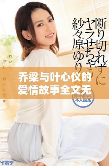 乔梁与叶心仪的爱情故事全文无偿阅读带来的感动与启示