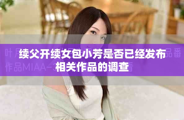 续父开续女包小芳是否已经发布相关作品的调查