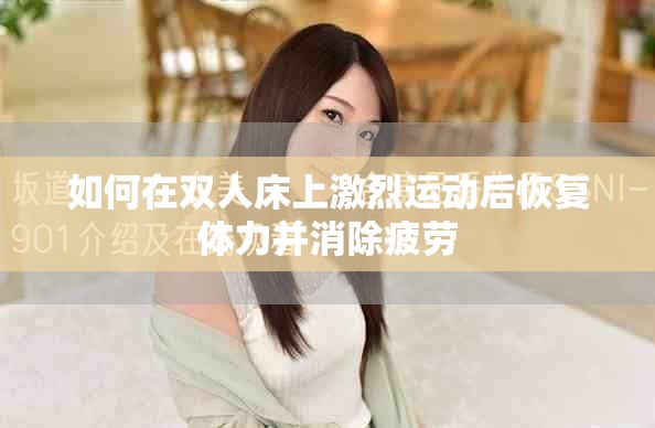 如何在双人床上激烈运动后恢复体力并消除疲劳