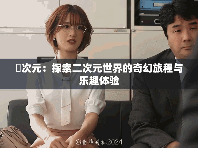 囧次元：探索二次元世界的奇幻旅程与乐趣体验