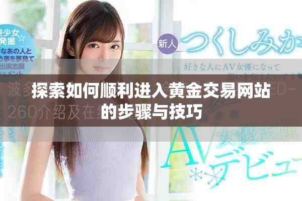 探索如何顺利进入黄金交易网站的步骤与技巧