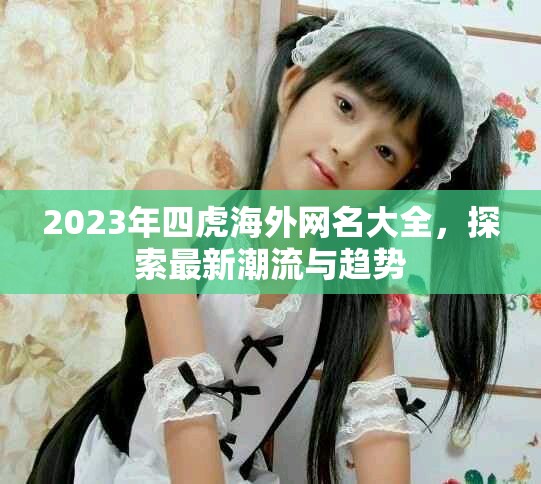 2023年四虎海外网名大全，探索最新潮流与趋势