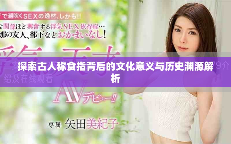 探索古人称食指背后的文化意义与历史渊源解析