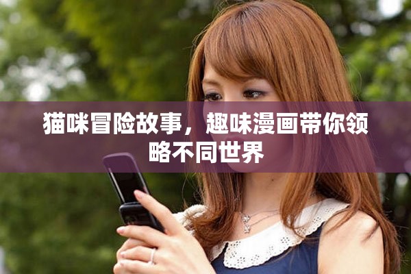 猫咪冒险故事，趣味漫画带你领略不同世界