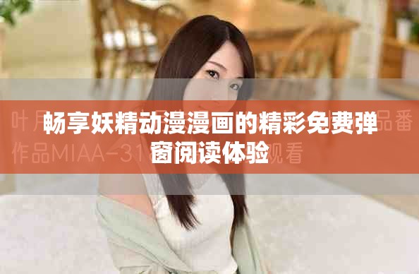 畅享妖精动漫漫画的精彩免费弹窗阅读体验
