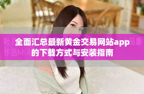 全面汇总最新黄金交易网站app的下载方式与安装指南
