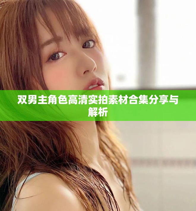 双男主角色高清实拍素材合集分享与解析