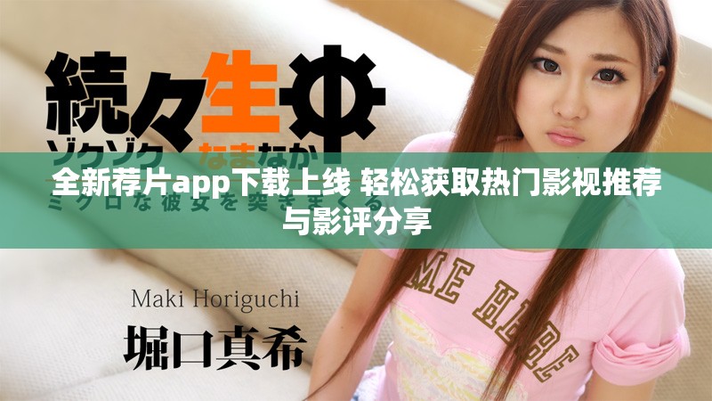 全新荐片app下载上线 轻松获取热门影视推荐与影评分享