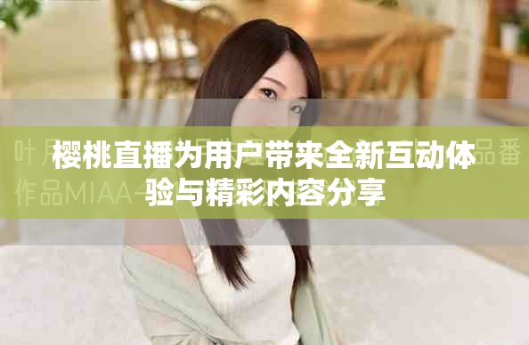 樱桃直播为用户带来全新互动体验与精彩内容分享