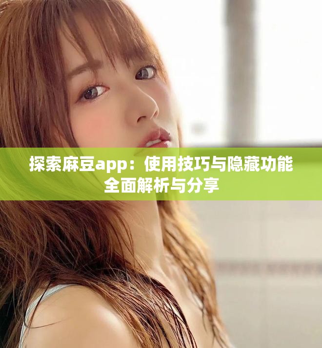 探索麻豆app：使用技巧与隐藏功能全面解析与分享