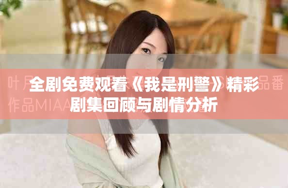 全剧免费观看《我是刑警》精彩剧集回顾与剧情分析