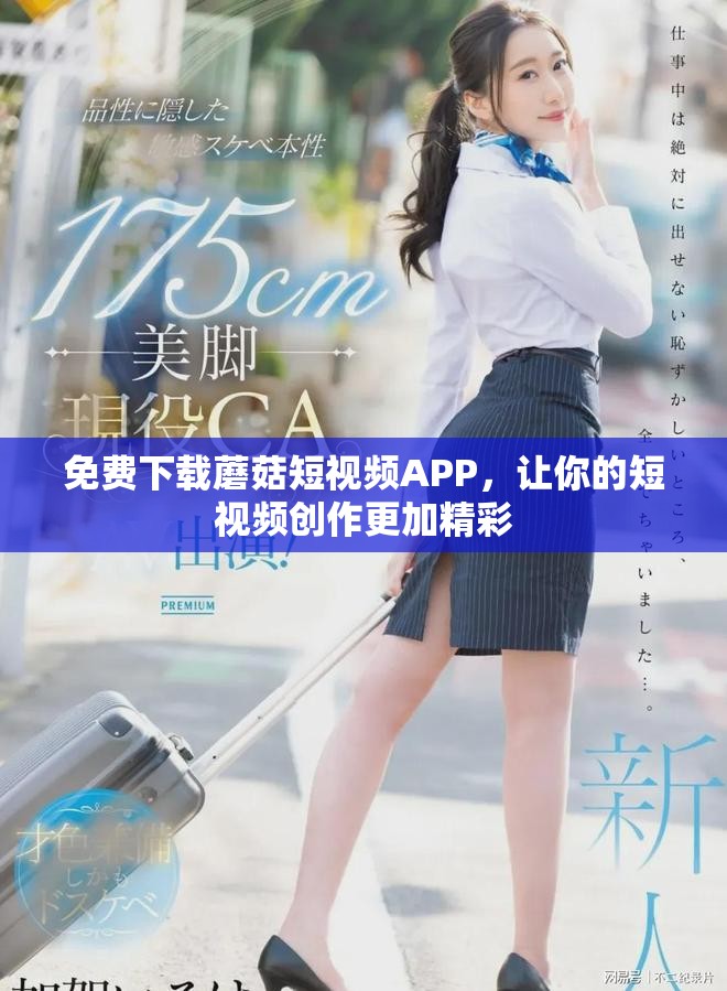 免费下载蘑菇短视频APP，让你的短视频创作更加精彩