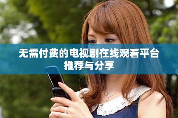 无需付费的电视剧在线观看平台推荐与分享