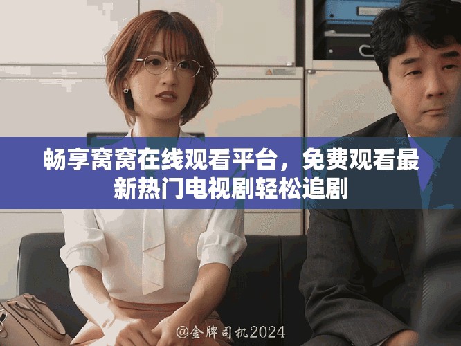畅享窝窝在线观看平台，免费观看最新热门电视剧轻松追剧