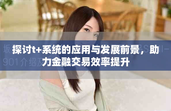 探讨t+系统的应用与发展前景，助力金融交易效率提升