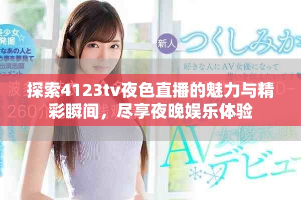 探索4123tv夜色直播的魅力与精彩瞬间，尽享夜晚娱乐体验