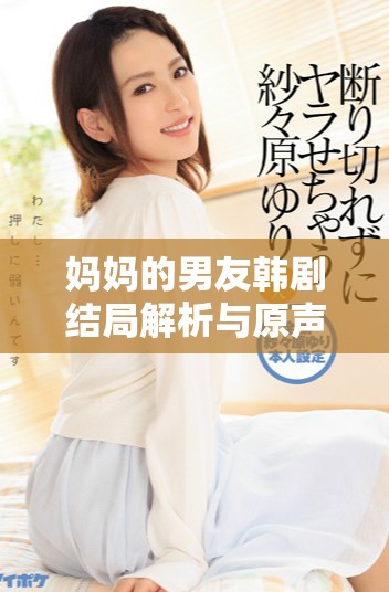 妈妈的男友韩剧结局解析与原声视频免费观赏指南
