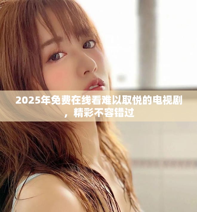 2025年免费在线看难以取悦的电视剧，精彩不容错过