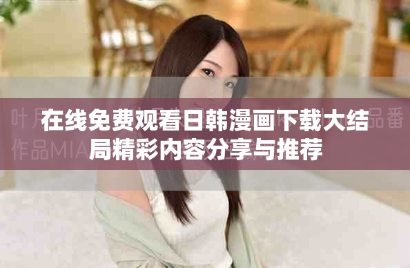 在线免费观看日韩漫画下载大结局精彩内容分享与推荐
