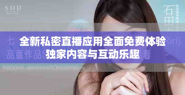 全新私密直播应用全面免费体验独家内容与互动乐趣