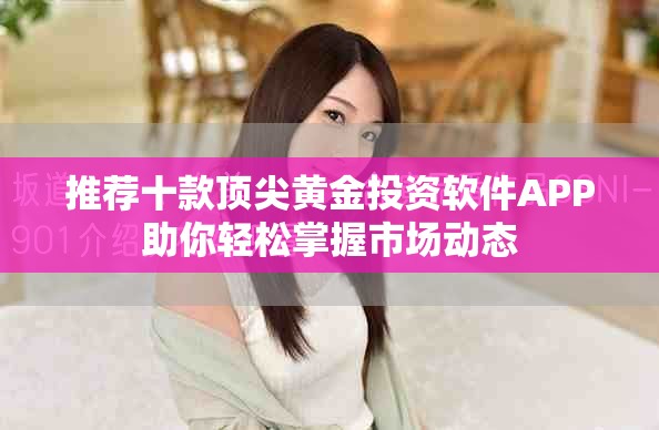推荐十款顶尖黄金投资软件APP助你轻松掌握市场动态