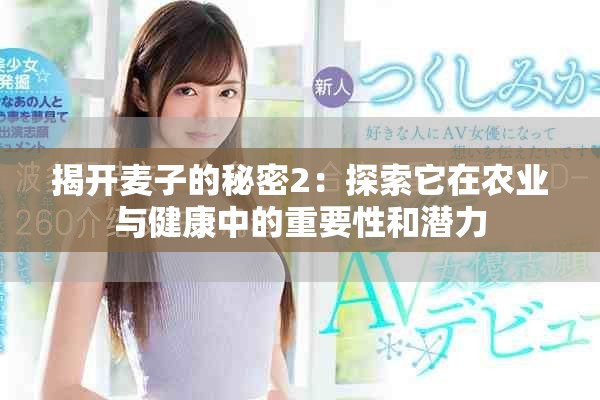 揭开麦子的秘密2：探索它在农业与健康中的重要性和潜力