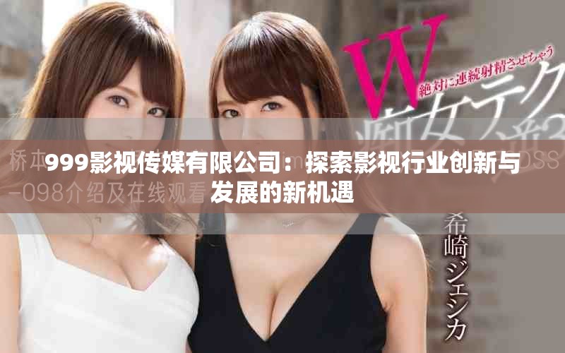 999影视传媒有限公司：探索影视行业创新与发展的新机遇
