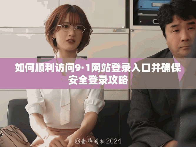如何顺利访问9·1网站登录入口并确保安全登录攻略