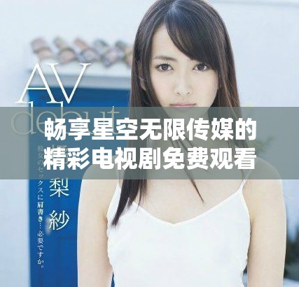 畅享星空无限传媒的精彩电视剧免费观看平台