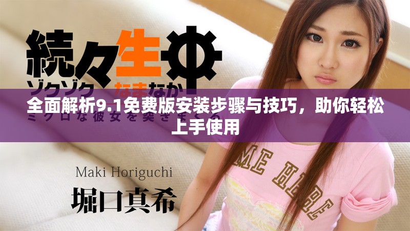 全面解析9.1免费版安装步骤与技巧，助你轻松上手使用