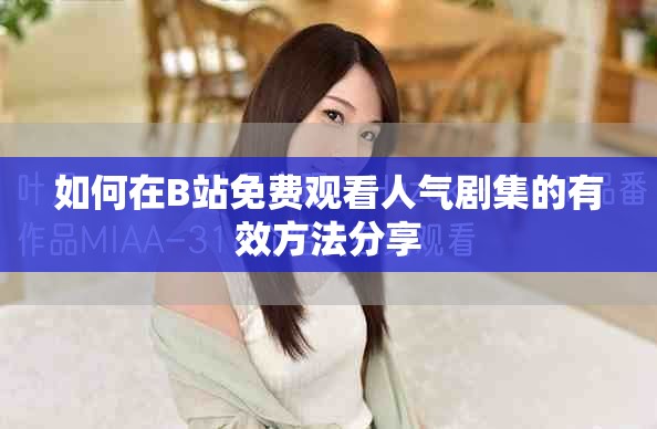 如何在B站免费观看人气剧集的有效方法分享