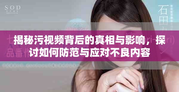 揭秘污视频背后的真相与影响，探讨如何防范与应对不良内容