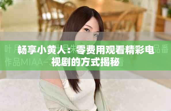 畅享小黄人：零费用观看精彩电视剧的方式揭秘
