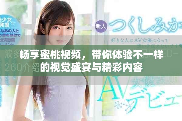 畅享蜜桃视频，带你体验不一样的视觉盛宴与精彩内容