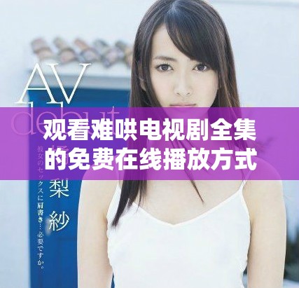 观看难哄电视剧全集的免费在线播放方式分享给你