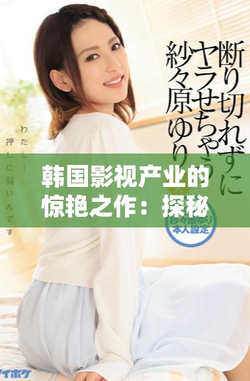 韩国影视产业的惊艳之作：探秘影迷心中的经典三级电影