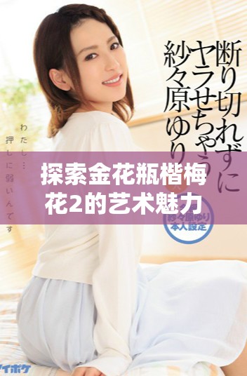 探索金花瓶楷梅花2的艺术魅力与创作灵感分享