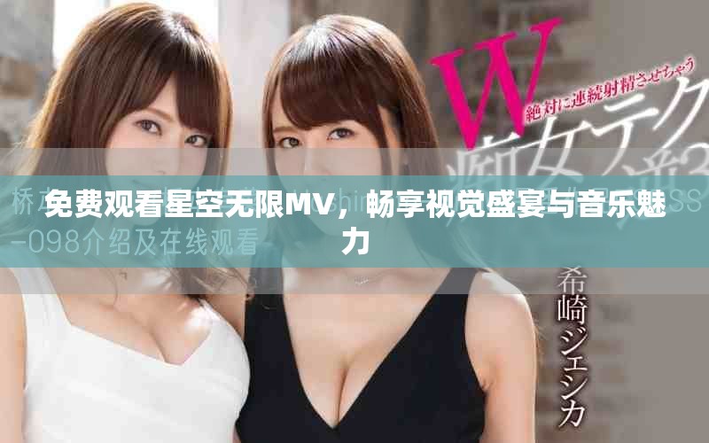 免费观看星空无限MV，畅享视觉盛宴与音乐魅力