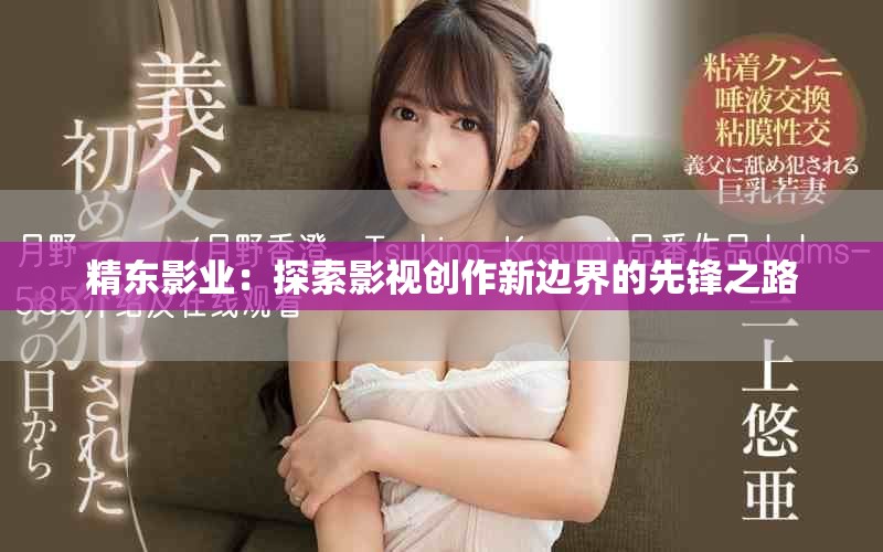 精东影业：探索影视创作新边界的先锋之路