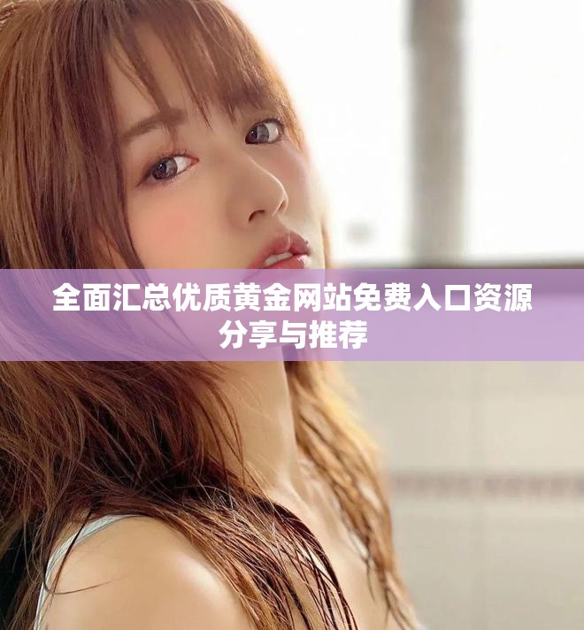 全面汇总优质黄金网站免费入口资源分享与推荐