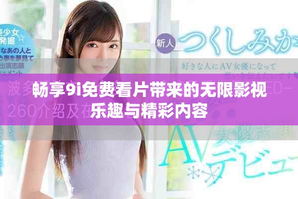 畅享9i免费看片带来的无限影视乐趣与精彩内容