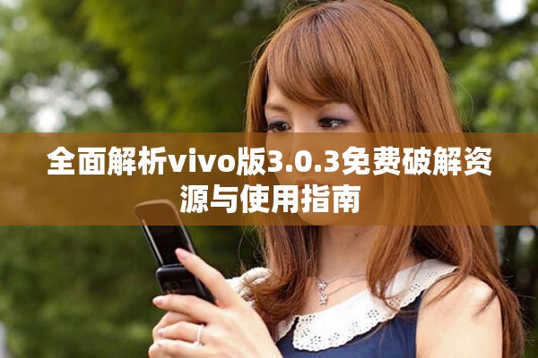 全面解析vivo版3.0.3免费破解资源与使用指南