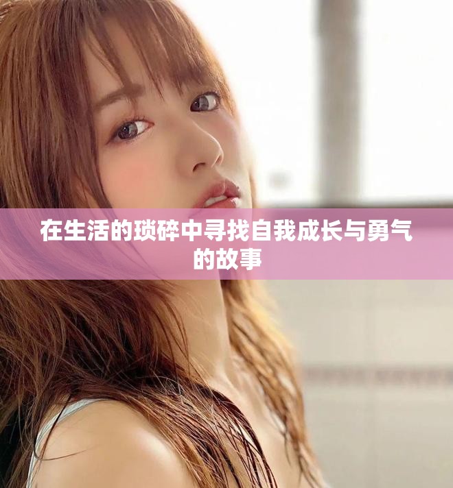 在生活的琐碎中寻找自我成长与勇气的故事