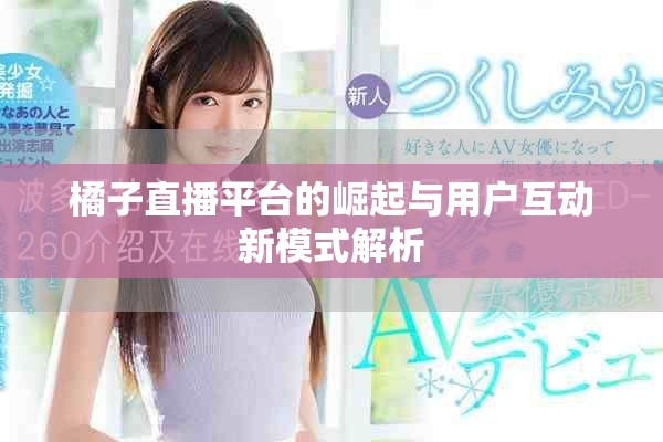 橘子直播平台的崛起与用户互动新模式解析