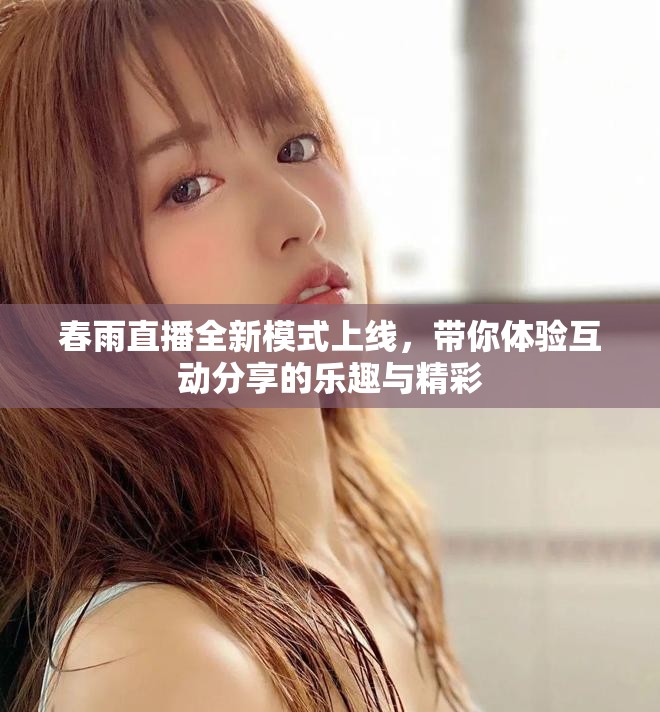 春雨直播全新模式上线，带你体验互动分享的乐趣与精彩