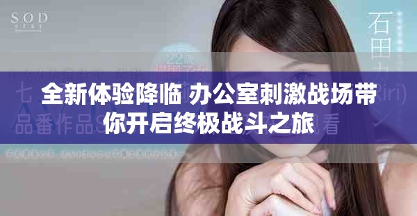 全新体验降临 办公室刺激战场带你开启终极战斗之旅